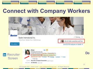 55
Connect with Company Workers
© Copyright 2021 – Denis Curtin – www.JobSearchChicago.com – All Rights Reserved
Do
Recruiter
Screen
 