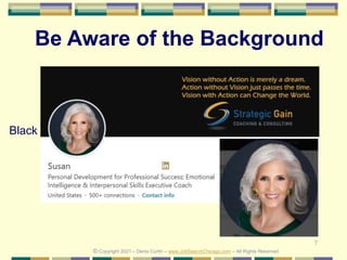 7
Be Aware of the Background
Black
© Copyright 2021 – Denis Curtin – www.JobSearchChicago.com – All Rights Reserved
 