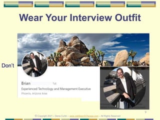 9
Wear Your Interview Outfit
Don’t
© Copyright 2021 – Denis Curtin – www.JobSearchChicago.com – All Rights Reserved
 