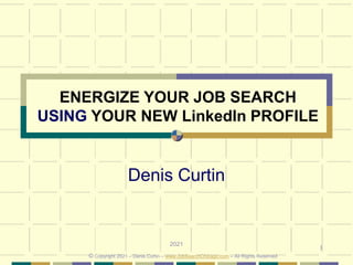 1
ENERGIZE YOUR JOB SEARCH
USING YOUR NEW LinkedIn PROFILE
Denis Curtin
2021
© Copyright 2021 – Denis Curtin – www.JobSearchChicago.com – All Rights Reserved
 