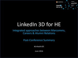 LinkedIn 3D for HE
Integrated approaches between Marcomms,
Careers & Alumni Relations
Post-Conference Summary
#LinkedIn3D
June 2016
 