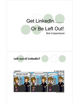 Get LinkedIn……
             Or Be Left Out!
                        Bob Coppenhaver




Left out of LinkedIn?
 