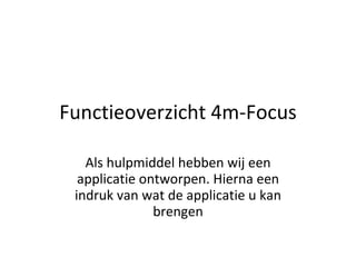 Functieoverzicht  4m-Focus Als hulpmiddel hebben wij een applicatie ontworpen. Hierna een indruk van wat de applicatie u kan brengen 