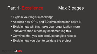 Part 1: Excellence Max 3 pages
• Explain your logistic challenge
• Address how OPIL and 3D simulations can solve it
• Expl...