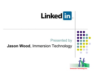 LinkedIn Presented by Jason Wood , Immersion Technology 