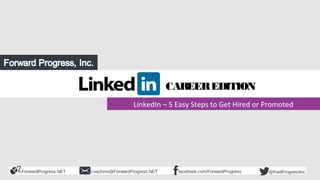 ForwardProgress.NET facebook.com/ForwardProgresscoachme@ForwardProgress.NET @FwdProgressInc
LinkedIn – 5 Easy Steps to Get Hired or Promoted
CAREEREDITION
 