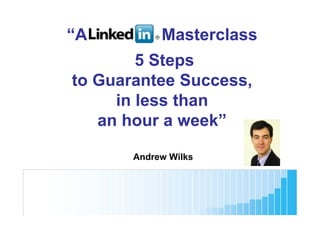 “A          Masterclass
        5 Steps
to Guarantee Success,
     in less than
   an hour a week”

       Andrew Wilks
 