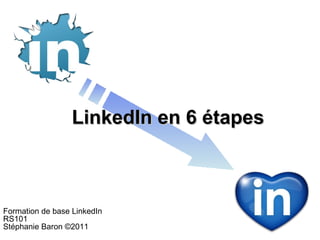 LinkedIn en 6 étapes



Formation de base LinkedIn
RS101
Stéphanie Baron ©2011
 