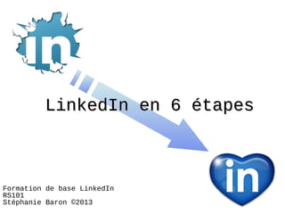 LinkedIn en 6 étapes



Formation de base LinkedIn
RS101
Stéphanie Baron ©2013
 