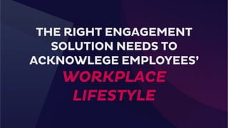 THE RIGHT ENGAGEMENT
SOLUTION NEEDS TO
ACKNOWLEGE EMPLOYEES’
WORKPLACE
LIFESTYLE
 