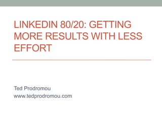 LINKEDIN 80/20: GETTING
MORE RESULTS WITH LESS
EFFORT

Ted Prodromou
www.tedprodromou.com

 