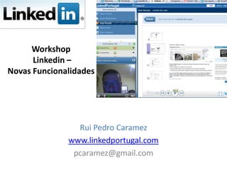 Workshop
Linkedin –
Novas Funcionalidades
Rui Pedro Caramez
www.linkedportugal.com
pcaramez@gmail.com
 