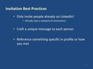 Invitation Best Practices
    • Only Invite people already on LinkedIn!
          • Already have a network of connections


    • Craft a unique message to each person

    • Reference something specific in profile or how
      you met




                                                       26
 