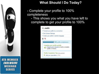What Should I Do Today? - Complete your profile to 100% completeness - This shows you what you have left to complete to get your profile to 100% 