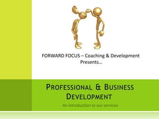 FORWARD FOCUS – Coaching & Development
             Presents…



 P ROFESSIONAL & B USINESS
       D EVELOPMENT
 