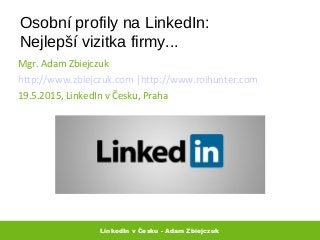 Osobní profily na LinkedIn:
Nejlepší vizitka firmy...
Mgr. Adam Zbiejczuk
http://www.zbiejczuk.com |http://www.roihunter.com
19.5.2015, LinkedIn v Česku, Praha
LinkedIn v Česku - Adam Zbiejczuk
 