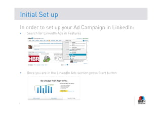 Initial Set up
In order to set up your Ad Campaign in LinkedIn:
•    Search for LinkedIn Ads in Features




•    Once you are in the LinkedIn Ads section press Start button




4
 
