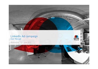 LinkedIn Ad campaign
User Manual
Wednesday, 13th June 2012
 