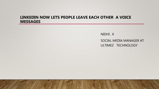 LINKEDIN NOW LETS PEOPLE LEAVE EACH OTHER A VOICE
MESSAGES
NIDHI . K
SOCIAL MEDIA MANAGER AT
ULTIMEZ TECHNOLOGY
 