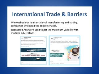International Trade & Barriers
We reached our to International manufacturing and trading
companies who need the above services.
Sponsored Ads were used to get the maximum visibility with
multiple ad creatives.
