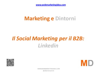 www.webmarketingidea.com




     Marketing e Dintorni


Il Social Marketing per il B2B:
           Linkedin


           WWW.WEBMARKETINGIDEA.COM
                @albertonarenti
 