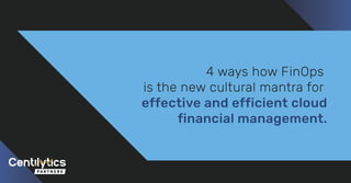 4 ways how FinOps
is the new cultural mantra for
effective and efficient cloud
financial management.
 
