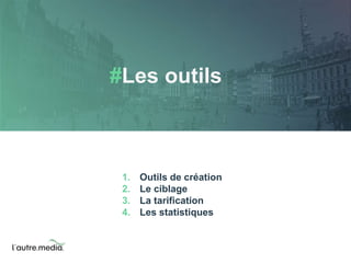#Les outils 
1. Outils de création 
2. Le ciblage 
3. La tarification 
4. Les statistiques 
 