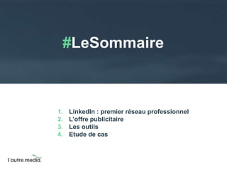 #LeSommaire 
1. LinkedIn : premier réseau professionnel 
2. L’offre publicitaire 
3. Les outils 
4. Etude de cas 
 