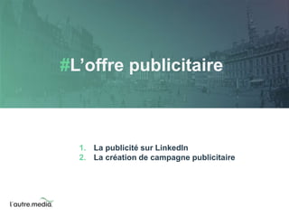 #L’offre publicitaire 
1. La publicité sur LinkedIn 
2. La création de campagne publicitaire 
 