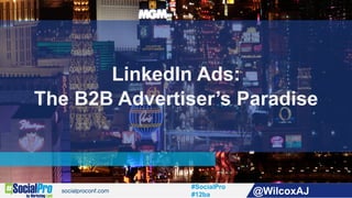 #SocialPro
#12ba @WilcoxAJ
LinkedIn Ads:
The B2B Advertiser’s Paradise
 