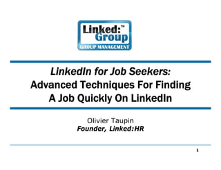 LinkedIn for Job Seekers:
Advanced Techniques For Finding
   A Job Quickly On LinkedIn
            Olivier Taupin
         Founder, Linked:HR


                                  1
 