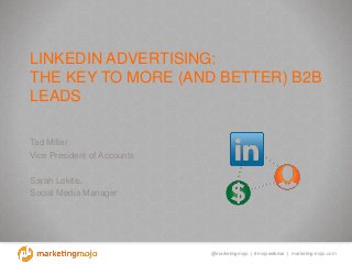 @marketingmojo | #mojowebinar | marketing-mojo.com
LINKEDIN ADVERTISING:
THE KEY TO MORE (AND BETTER) B2B
LEADS
Tad Miller
Vice President of Accounts
Sarah Lokitis,
Social Media Manager
 