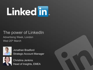 The power of LinkedIn
Advertising Week, London
Wed 20th March
Jonathan Bradford
Strategic Account Manager
Christina Jenkins
Head of Insights, EMEA
 