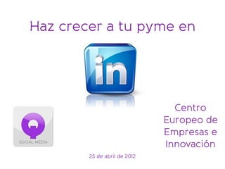 Centro
Europeo de
Empresas e
Innovación
25 de abril de 2012
Haz crecer a tu pyme en
 