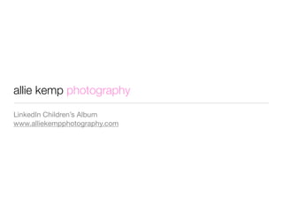 allie kemp photography
LinkedIn Children’s Album
www.alliekempphotography.com
 
