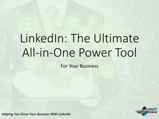 LinkedIn: The Ultimate
All-in-One Power Tool
For Your Business
 