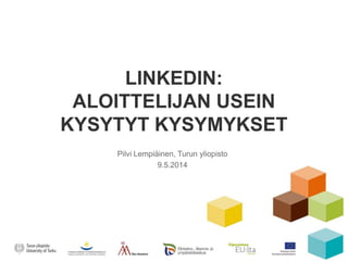 LINKEDIN:
ALOITTELIJAN USEIN
KYSYTYT KYSYMYKSET
Pilvi Lempiäinen, Turun yliopisto
9.5.2014
 
