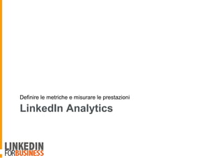 LinkedIn Analytics
Definire le metriche e misurare le prestazioni
 
