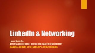 LinkedIn & Networking
Laura McArdle
ASSISTANT DIRECTOR| CENTER FOR CAREER DEVELOPMENT
MAXWELL SCHOOL OF CITIZENSHIP & PUBLIC AFFAIRS
 
