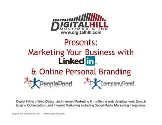 Presents:
                Marketing Your Business with

                   & Online Personal Branding


    Digital Hill is a Web Design and Internet Marketing firm offering web development Search
                                                                          development,
    Engine Optimization, and Internet Marketing including Social Media Marketing integration.

Digital Hill Multimedia, Inc.   www.DigitalHill.com
 