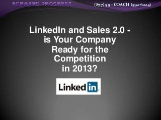 (877) 59 - COACH (592-6224)




LinkedIn and Sales 2.0 -
   is Your Company
     Ready for the
      Competition
        in 2013?
 