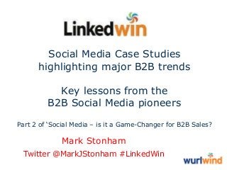Social Media Case Studies
highlighting major B2B trends
Key lessons from the
B2B Social Media pioneers
Part 2 of „Social Media – is it a Game-Changer for B2B Sales?

Mark Stonham
Twitter @MarkJStonham #LinkedWin

 