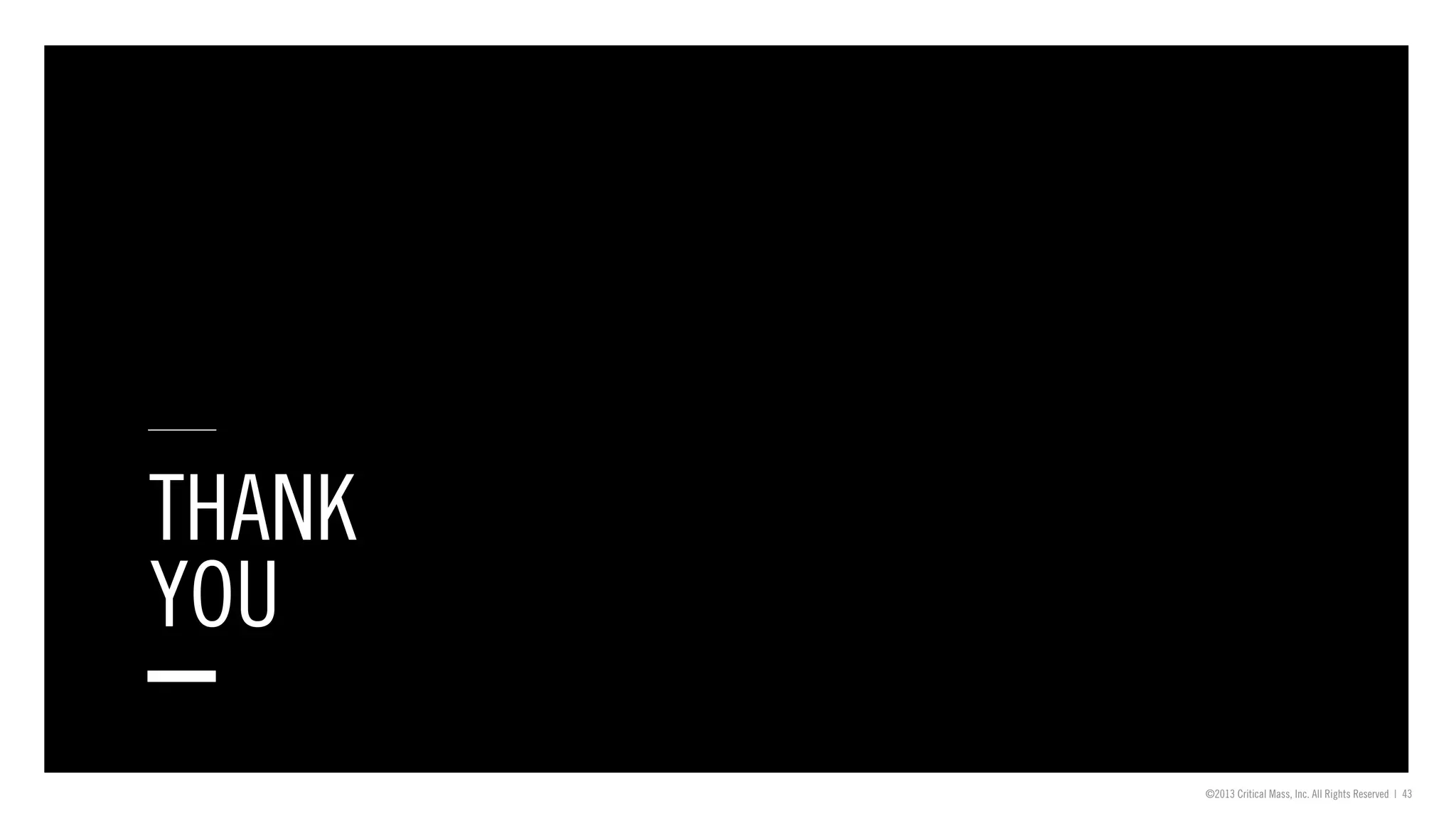 ©2013 Critical Mass, Inc. All Rights Reserved | 43
THANK
YOU
 