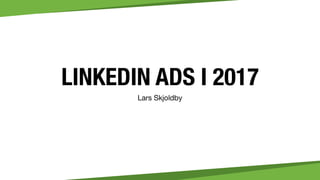 LINKEDIN ADS I 2017
Lars Skjoldby
 