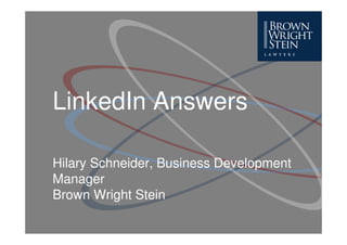 LinkedIn Answers

Hilary Schneider, Business Development
Manager
Brown Wright Stein
 