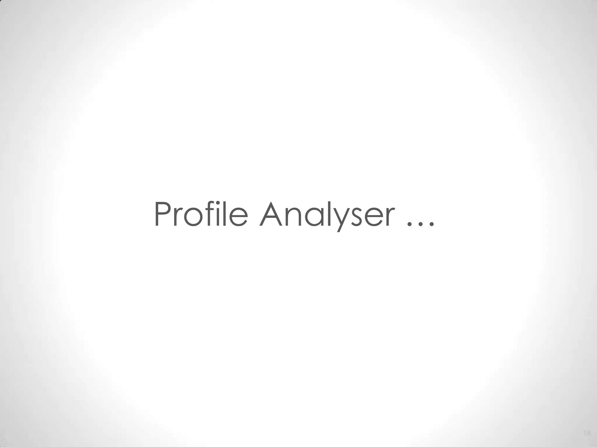 Profile Analyser …




                     18
 