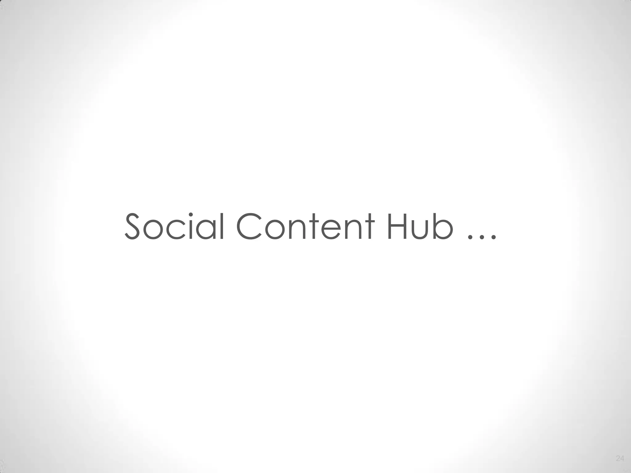 Social Content Hub …




                       24
 