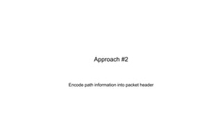 Encode path information into packet header
Approach #2
 