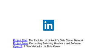 Project Altair: The Evolution of LinkedIn’s Data Center Network
Project Falco: Decoupling Switching Hardware and Software
Open19: A New Vision for the Data Center
 