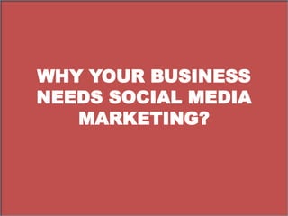 WHY YOUR BUSINESS
NEEDS SOCIAL MEDIA
MARKETING?
 